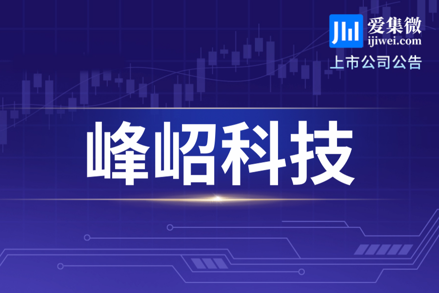 峰岹科技持股5%以上股东上海华芯完成3%股份减持，减持总金额超6.25亿元